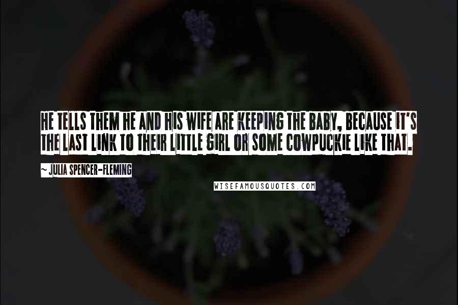 Julia Spencer-Fleming Quotes: He tells them he and his wife are keeping the baby, because it's the last link to their little girl or some cowpuckie like that.