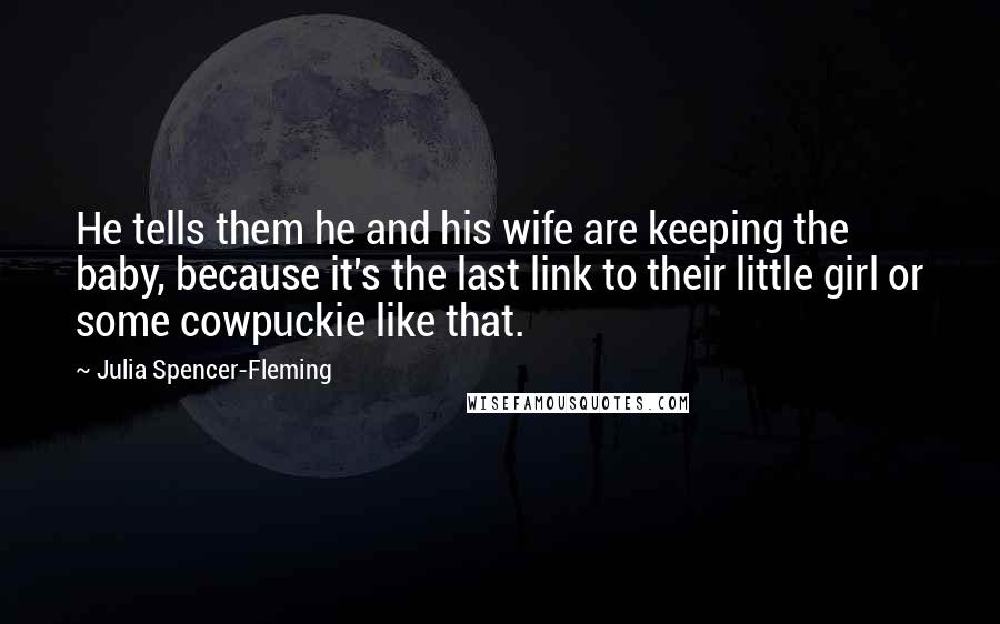 Julia Spencer-Fleming Quotes: He tells them he and his wife are keeping the baby, because it's the last link to their little girl or some cowpuckie like that.