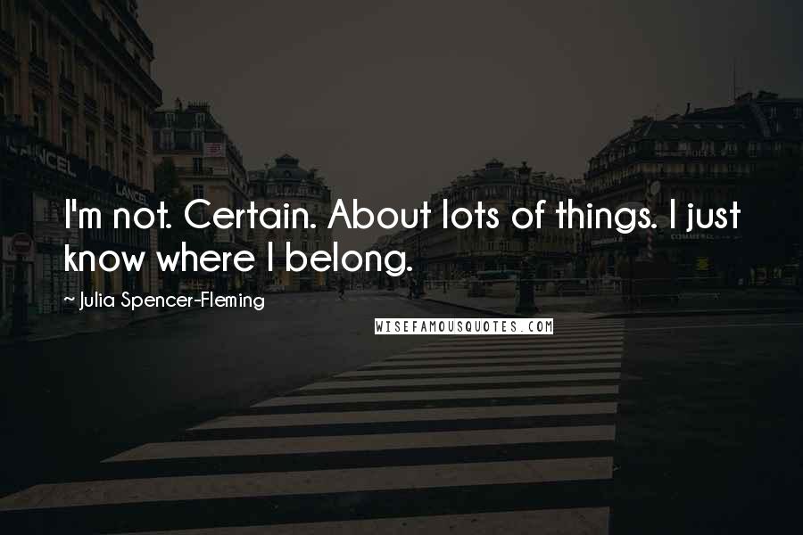 Julia Spencer-Fleming Quotes: I'm not. Certain. About lots of things. I just know where I belong.