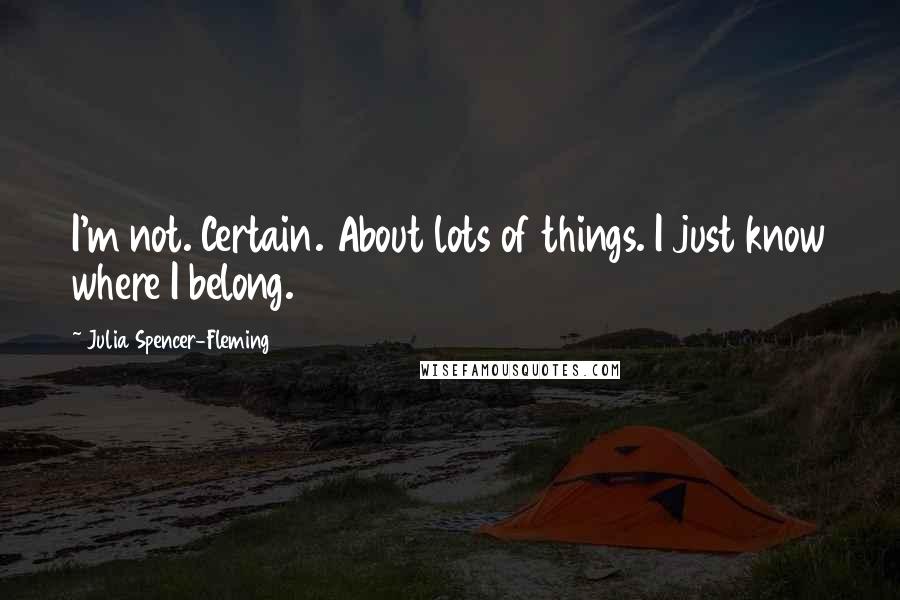 Julia Spencer-Fleming Quotes: I'm not. Certain. About lots of things. I just know where I belong.