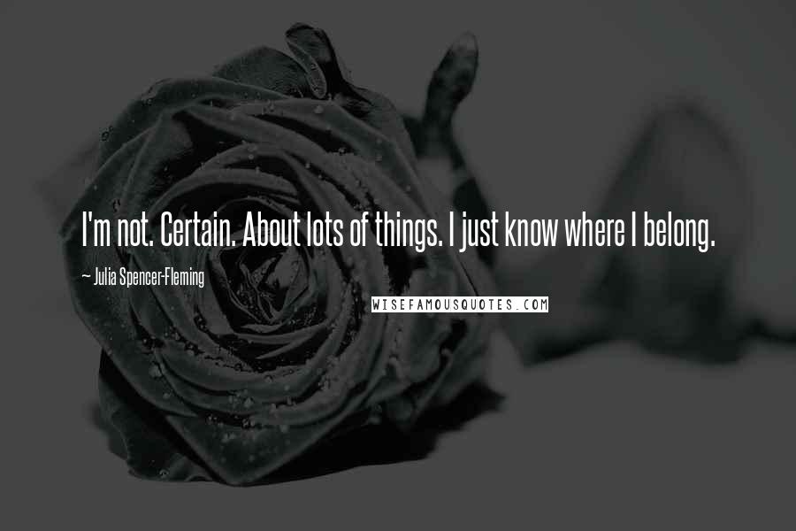 Julia Spencer-Fleming Quotes: I'm not. Certain. About lots of things. I just know where I belong.