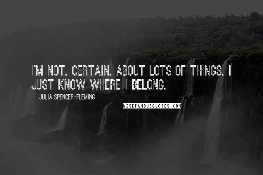 Julia Spencer-Fleming Quotes: I'm not. Certain. About lots of things. I just know where I belong.