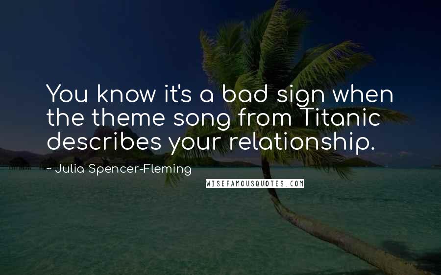 Julia Spencer-Fleming Quotes: You know it's a bad sign when the theme song from Titanic describes your relationship.