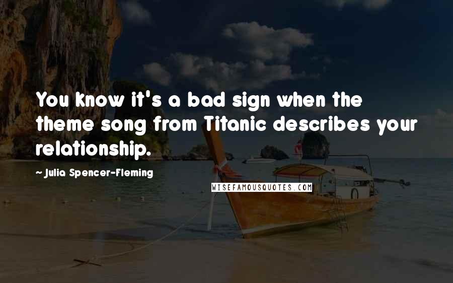 Julia Spencer-Fleming Quotes: You know it's a bad sign when the theme song from Titanic describes your relationship.