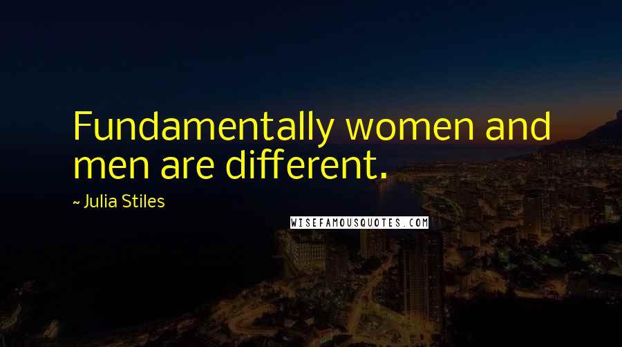 Julia Stiles Quotes: Fundamentally women and men are different.