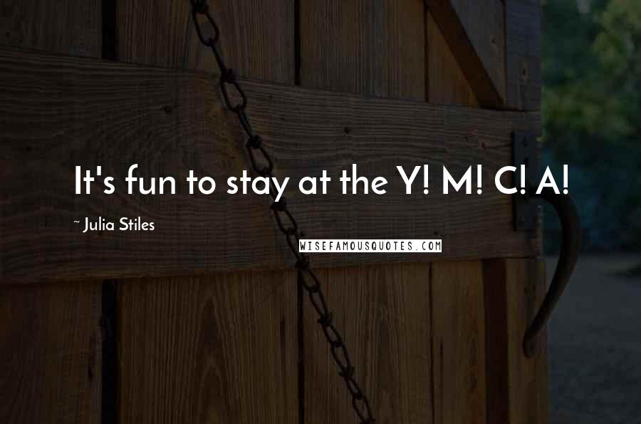 Julia Stiles Quotes: It's fun to stay at the Y! M! C! A!