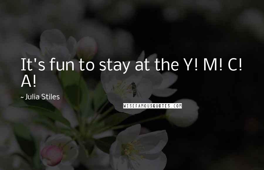 Julia Stiles Quotes: It's fun to stay at the Y! M! C! A!