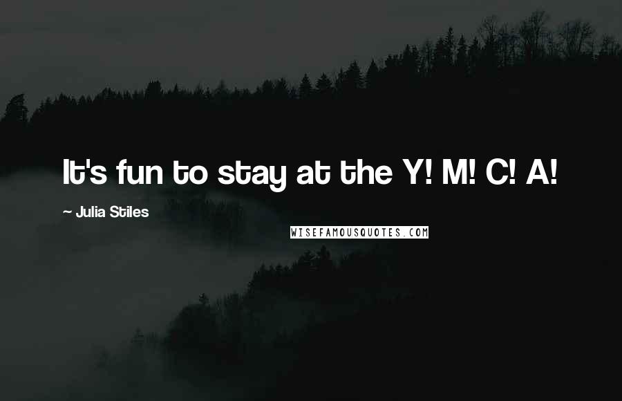 Julia Stiles Quotes: It's fun to stay at the Y! M! C! A!