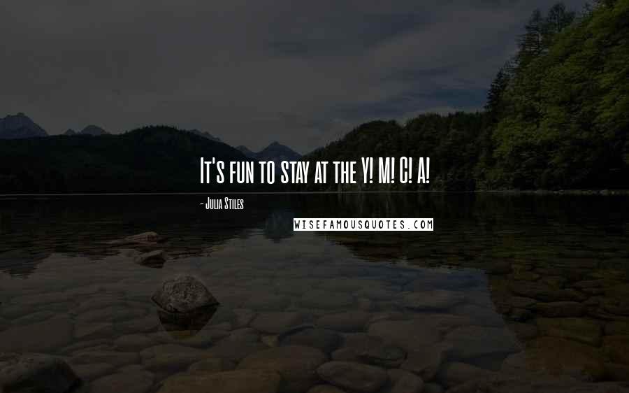 Julia Stiles Quotes: It's fun to stay at the Y! M! C! A!