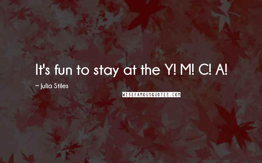 Julia Stiles Quotes: It's fun to stay at the Y! M! C! A!