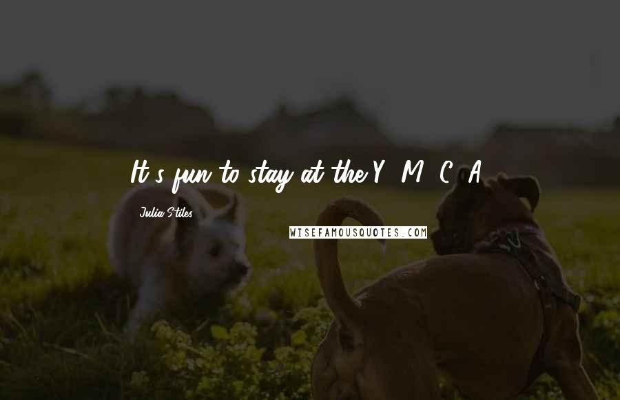 Julia Stiles Quotes: It's fun to stay at the Y! M! C! A!