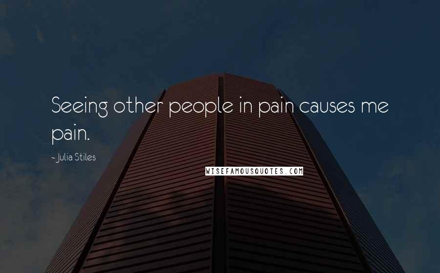 Julia Stiles Quotes: Seeing other people in pain causes me pain.