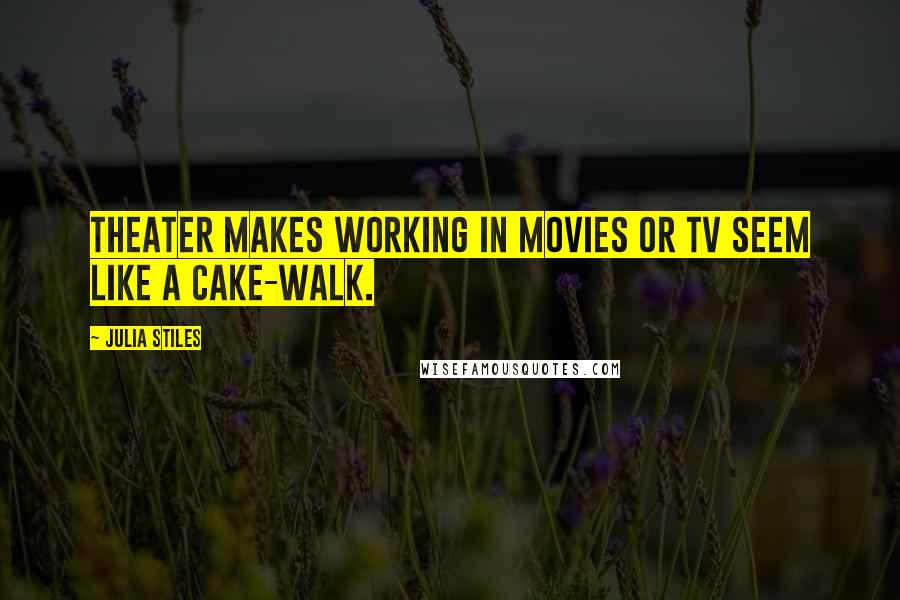 Julia Stiles Quotes: Theater makes working in movies or TV seem like a cake-walk.