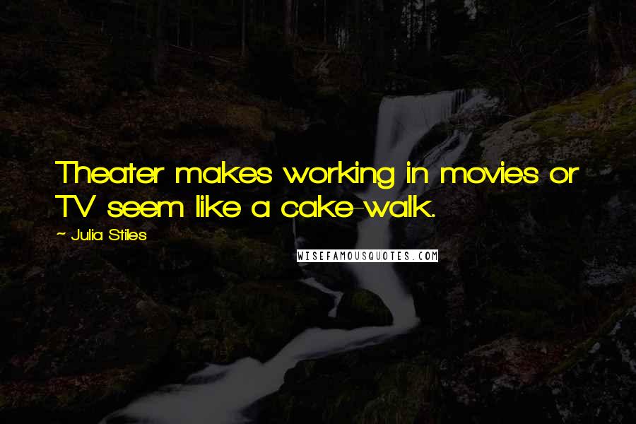 Julia Stiles Quotes: Theater makes working in movies or TV seem like a cake-walk.