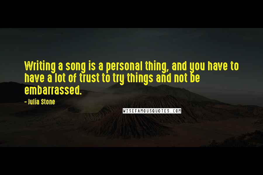 Julia Stone Quotes: Writing a song is a personal thing, and you have to have a lot of trust to try things and not be embarrassed.