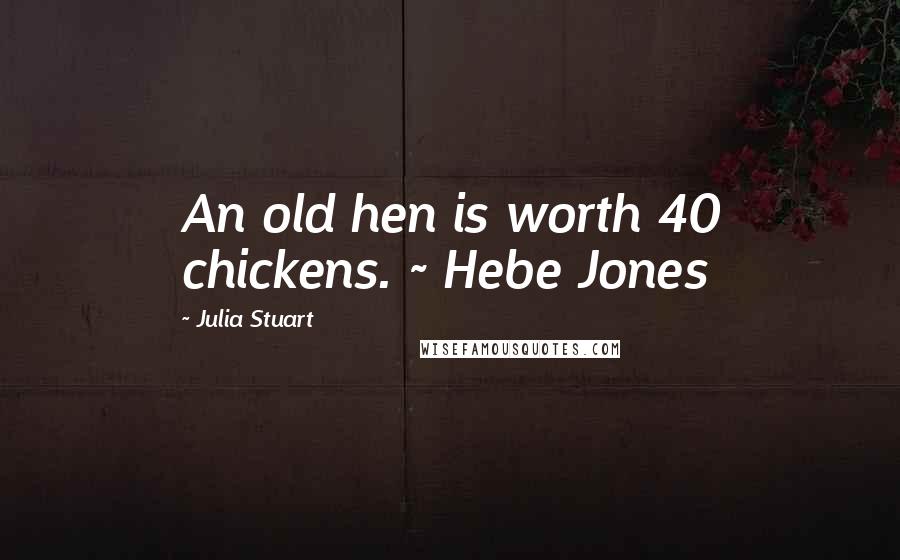 Julia Stuart Quotes: An old hen is worth 40 chickens. ~ Hebe Jones