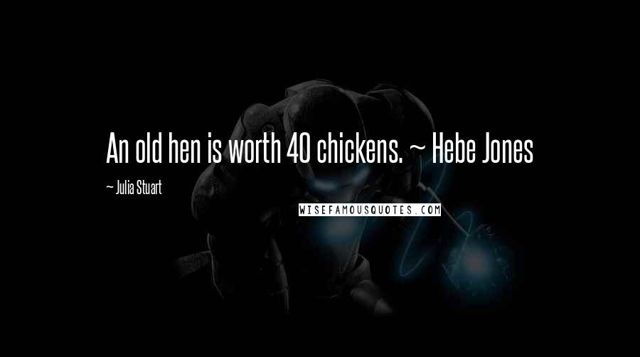 Julia Stuart Quotes: An old hen is worth 40 chickens. ~ Hebe Jones