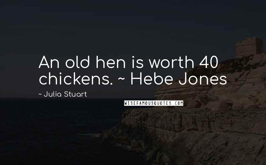 Julia Stuart Quotes: An old hen is worth 40 chickens. ~ Hebe Jones