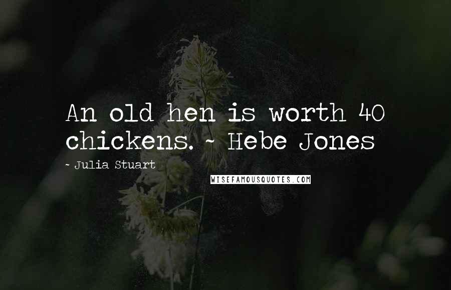 Julia Stuart Quotes: An old hen is worth 40 chickens. ~ Hebe Jones