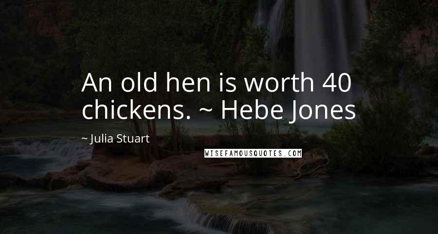 Julia Stuart Quotes: An old hen is worth 40 chickens. ~ Hebe Jones