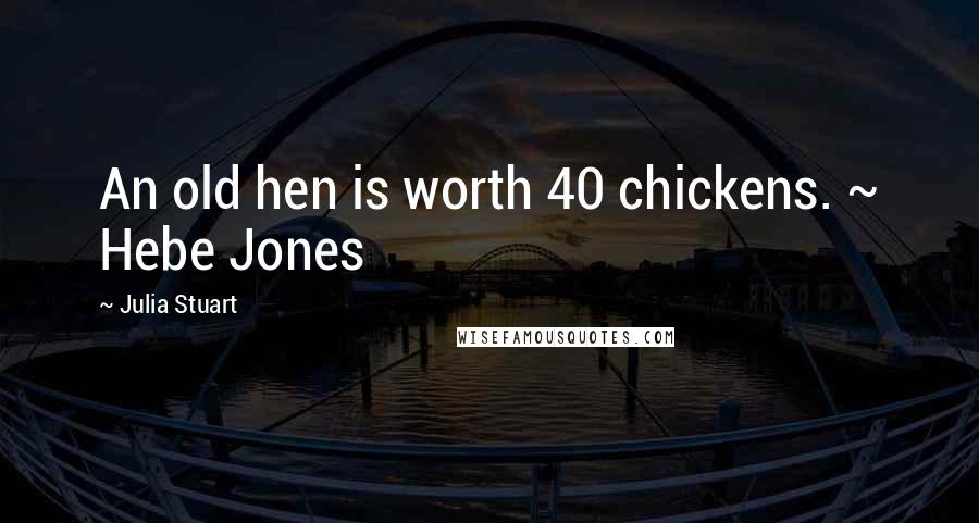 Julia Stuart Quotes: An old hen is worth 40 chickens. ~ Hebe Jones