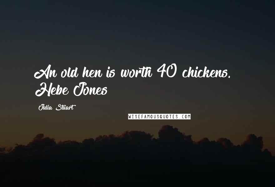 Julia Stuart Quotes: An old hen is worth 40 chickens. ~ Hebe Jones