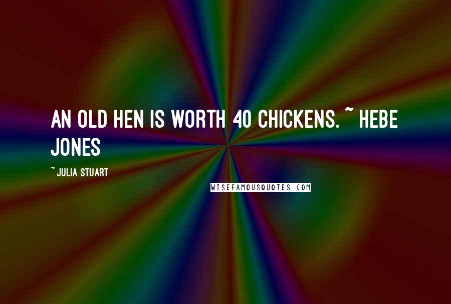 Julia Stuart Quotes: An old hen is worth 40 chickens. ~ Hebe Jones