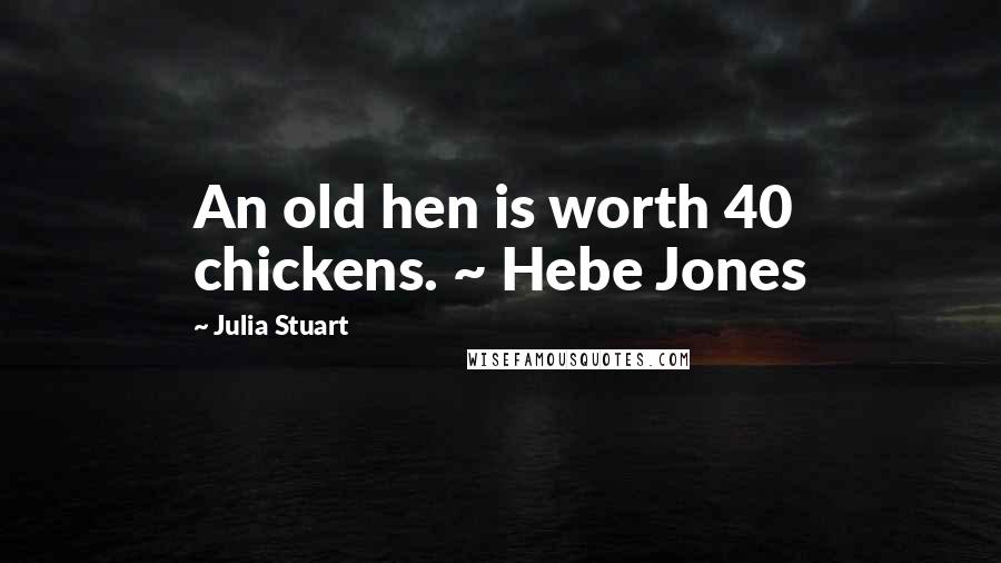 Julia Stuart Quotes: An old hen is worth 40 chickens. ~ Hebe Jones