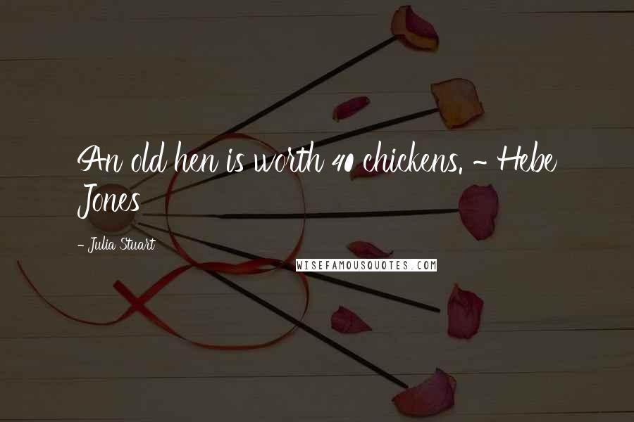 Julia Stuart Quotes: An old hen is worth 40 chickens. ~ Hebe Jones