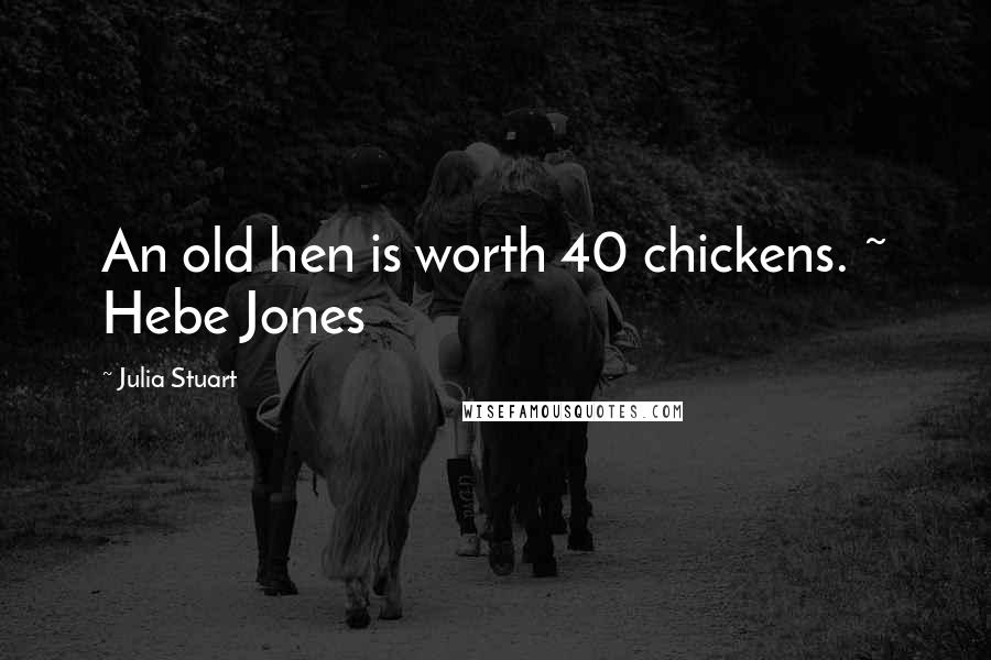 Julia Stuart Quotes: An old hen is worth 40 chickens. ~ Hebe Jones