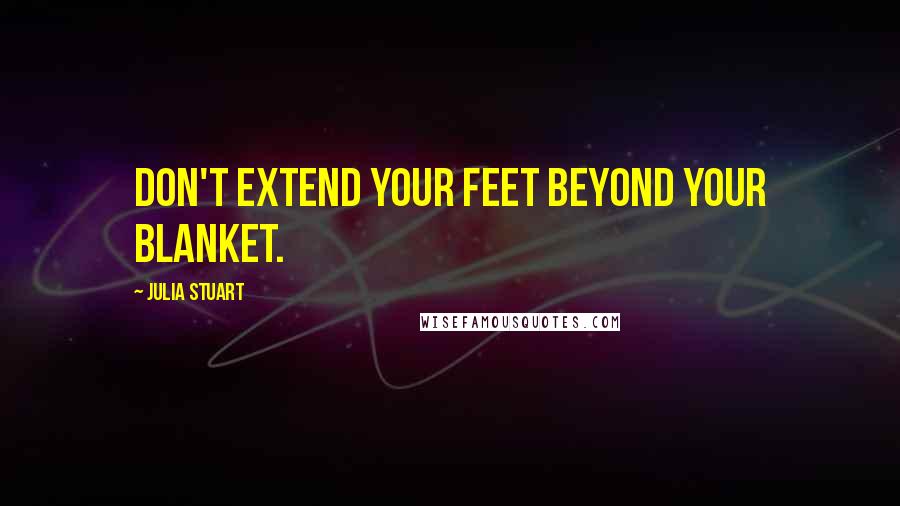 Julia Stuart Quotes: Don't extend your feet beyond your blanket.