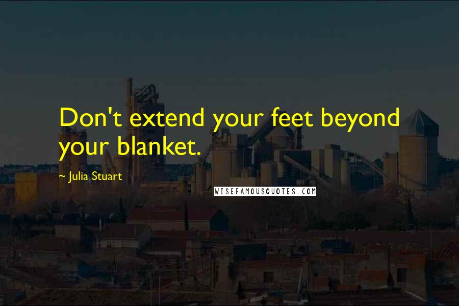 Julia Stuart Quotes: Don't extend your feet beyond your blanket.