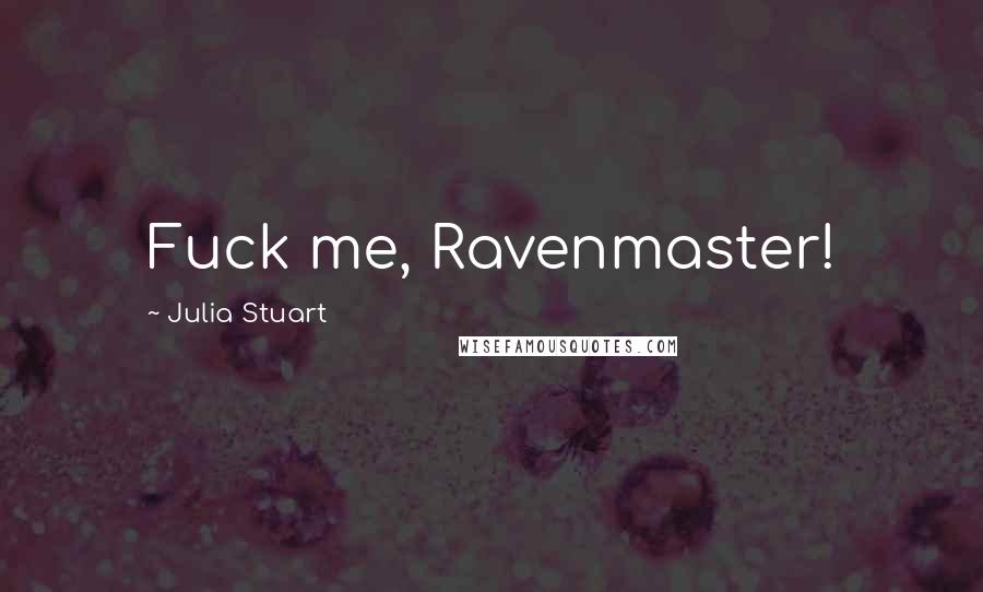 Julia Stuart Quotes: Fuck me, Ravenmaster!