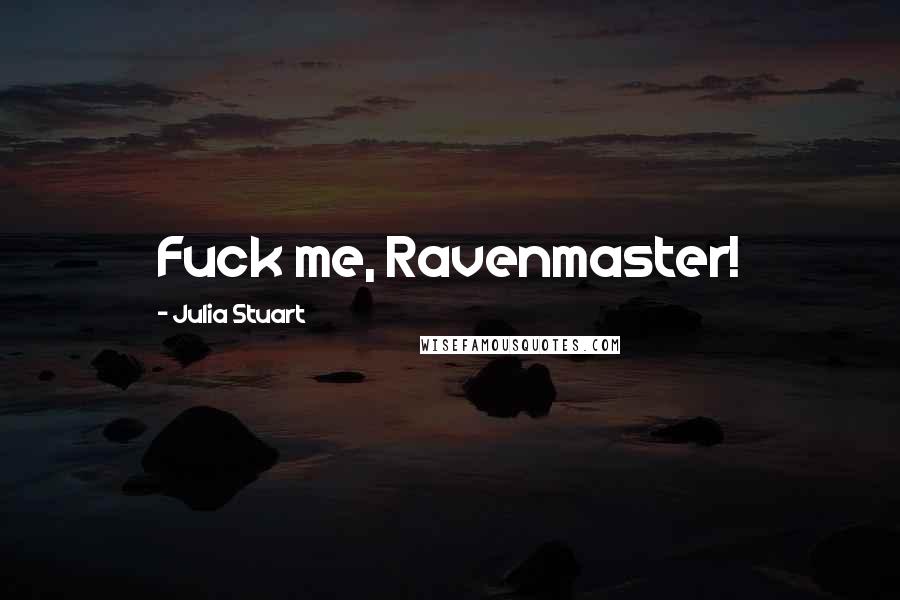 Julia Stuart Quotes: Fuck me, Ravenmaster!
