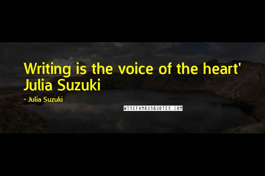 Julia Suzuki Quotes: Writing is the voice of the heart' Julia Suzuki