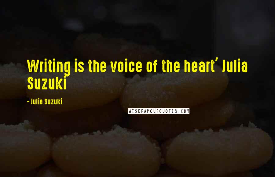 Julia Suzuki Quotes: Writing is the voice of the heart' Julia Suzuki