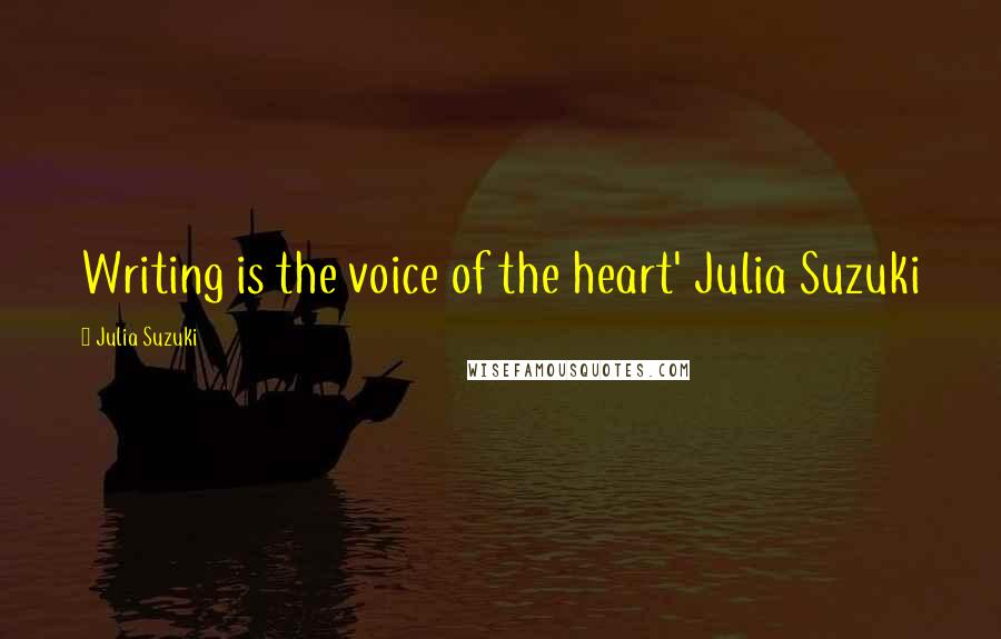 Julia Suzuki Quotes: Writing is the voice of the heart' Julia Suzuki