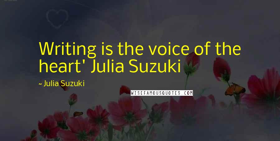 Julia Suzuki Quotes: Writing is the voice of the heart' Julia Suzuki