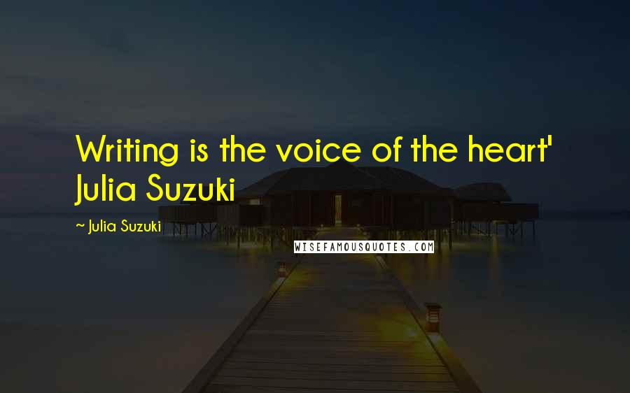 Julia Suzuki Quotes: Writing is the voice of the heart' Julia Suzuki