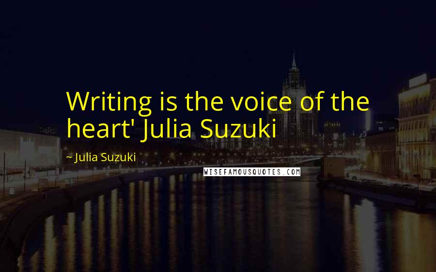 Julia Suzuki Quotes: Writing is the voice of the heart' Julia Suzuki