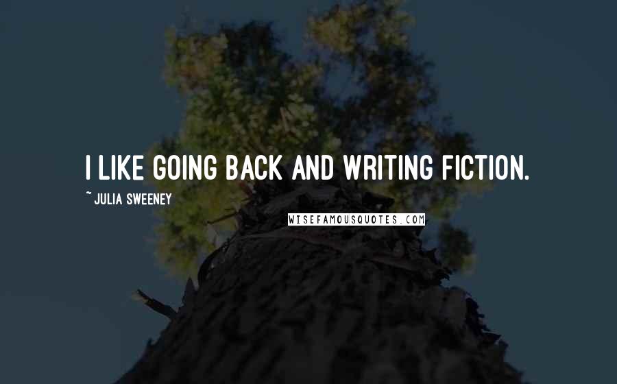 Julia Sweeney Quotes: I like going back and writing fiction.