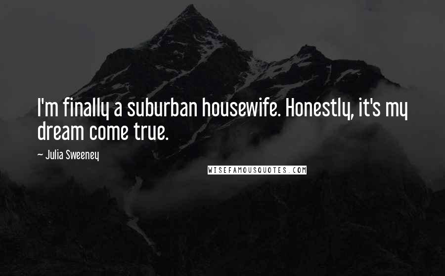 Julia Sweeney Quotes: I'm finally a suburban housewife. Honestly, it's my dream come true.