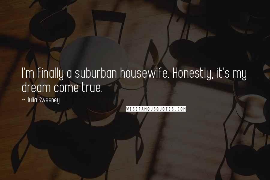 Julia Sweeney Quotes: I'm finally a suburban housewife. Honestly, it's my dream come true.