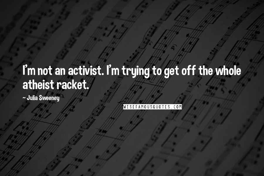 Julia Sweeney Quotes: I'm not an activist. I'm trying to get off the whole atheist racket.