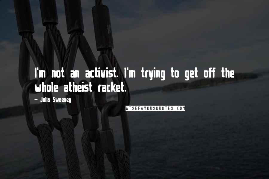 Julia Sweeney Quotes: I'm not an activist. I'm trying to get off the whole atheist racket.