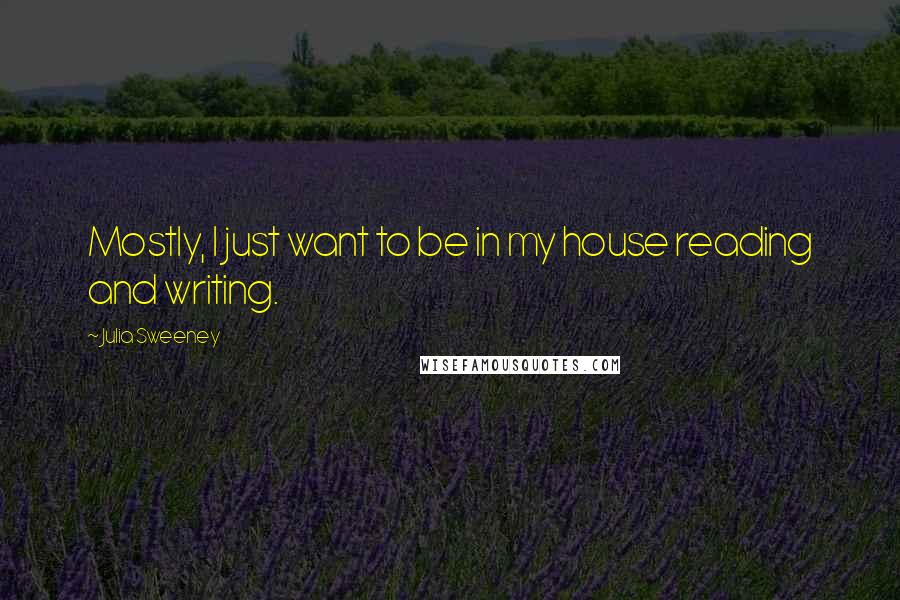 Julia Sweeney Quotes: Mostly, I just want to be in my house reading and writing.