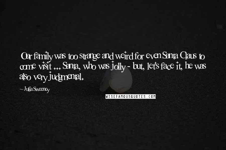 Julia Sweeney Quotes: Our family was too strange and weird for even Santa Claus to come visit ... Santa, who was jolly - but, let's face it, he was also very judgmental.