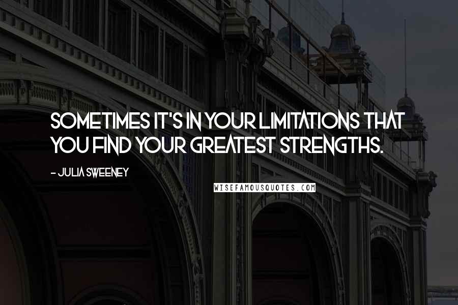 Julia Sweeney Quotes: Sometimes it's in your limitations that you find your greatest strengths.