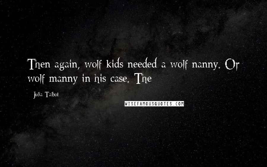 Julia Talbot Quotes: Then again, wolf kids needed a wolf nanny. Or wolf manny in his case. The