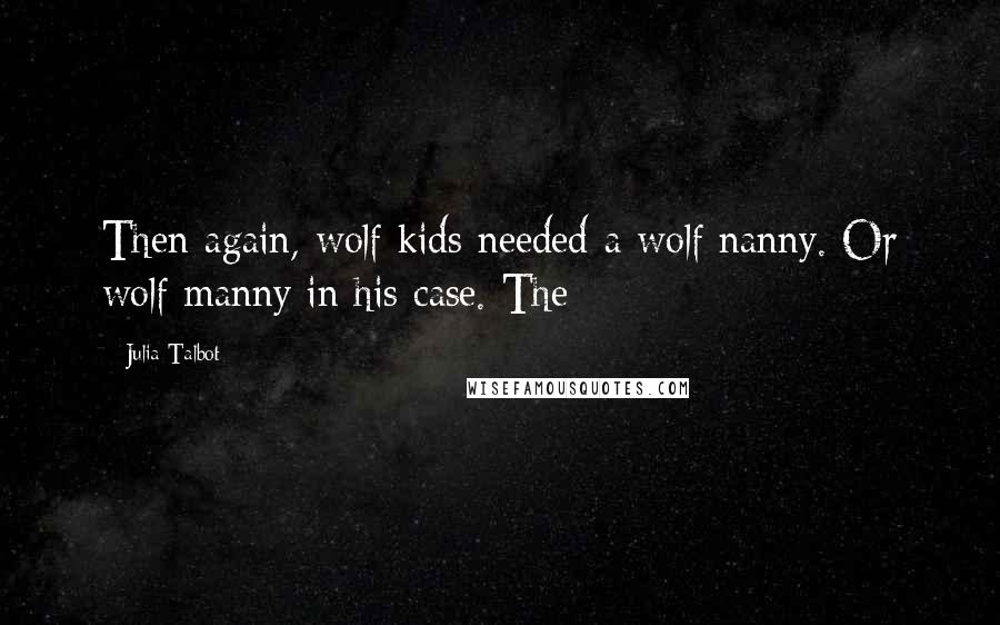 Julia Talbot Quotes: Then again, wolf kids needed a wolf nanny. Or wolf manny in his case. The